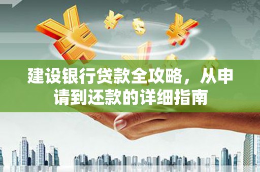 慈利建设银行贷款全攻略，从申请到还款的详细指南