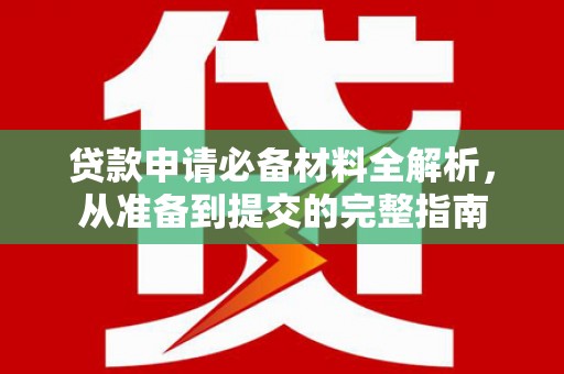 江海贷款申请必备材料全解析，从准备到提交的完整指南