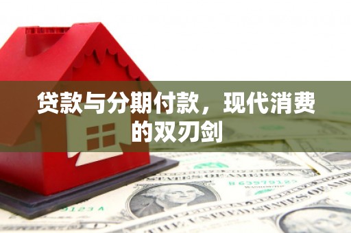 徐水贷款与分期付款，现代消费的双刃剑