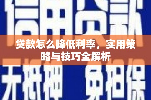 泗阳贷款怎么降低利率，实用策略与技巧全解析