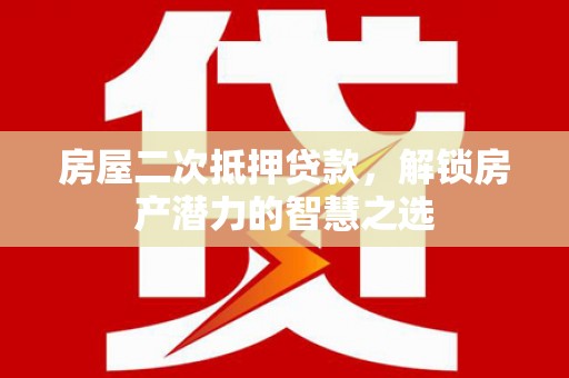 保税区房屋二次抵押贷款，解锁房产潜力的智慧之选