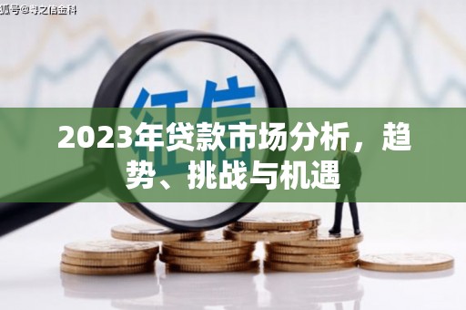 涧西2023年贷款市场分析，趋势、挑战与机遇