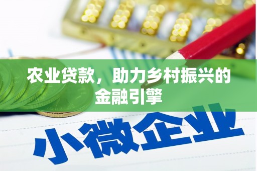盂县农业贷款，助力乡村振兴的金融引擎
