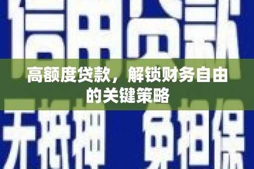 喜德高额度贷款，解锁财务自由的关键策略