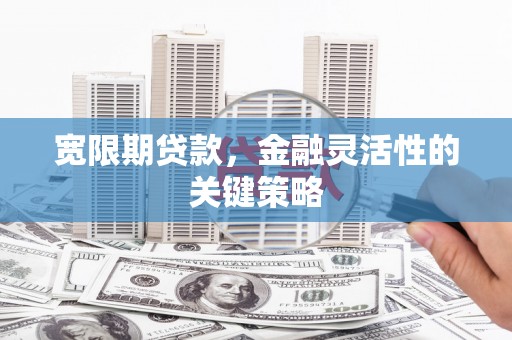 惠安宽限期贷款，金融灵活性的关键策略