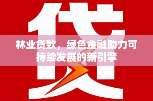 潭子林业贷款，绿色金融助力可持续发展的新引擎