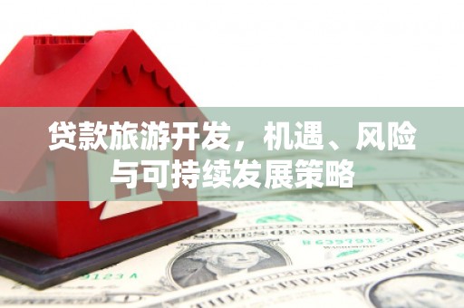 高台贷款旅游开发，机遇、风险与可持续发展策略
