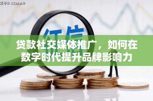 桑日贷款社交媒体推广，如何在数字时代提升品牌影响力