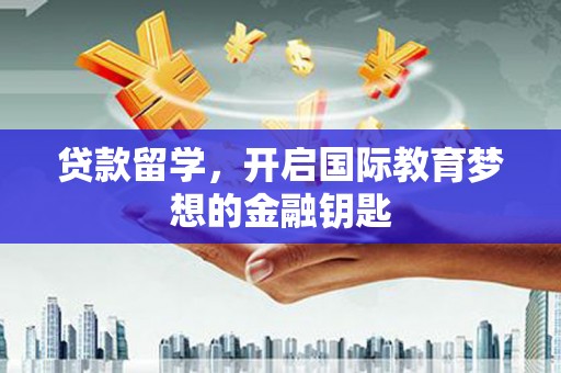无极贷款留学，开启国际教育梦想的金融钥匙