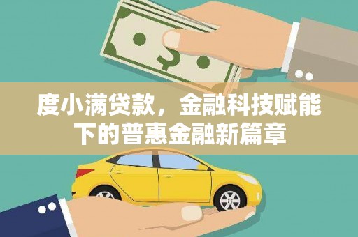 阜平度小满贷款，金融科技赋能下的普惠金融新篇章