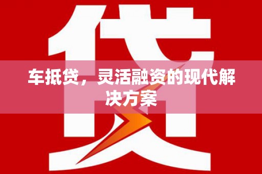 禄丰车抵贷，灵活融资的现代解决方案