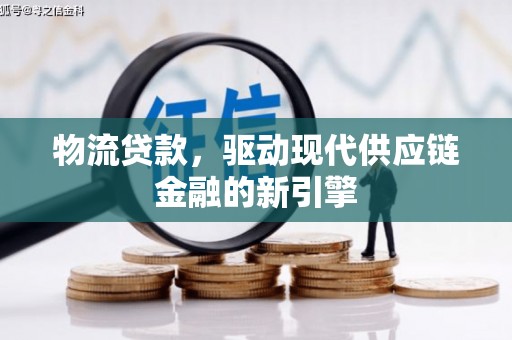 姚安物流贷款，驱动现代供应链金融的新引擎