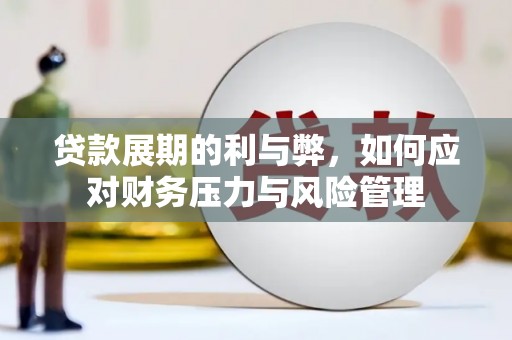 玛曲贷款展期的利与弊，如何应对财务压力与风险管理