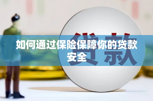 孟津如何通过保险保障你的贷款安全