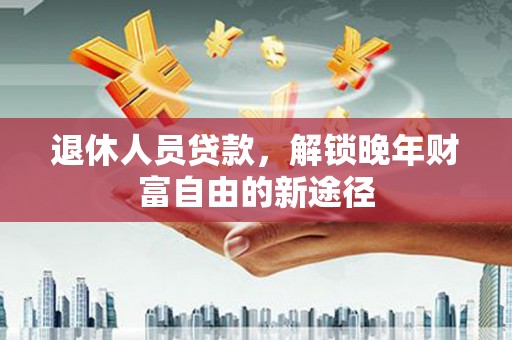 阿里山退休人员贷款，解锁晚年财富自由的新途径