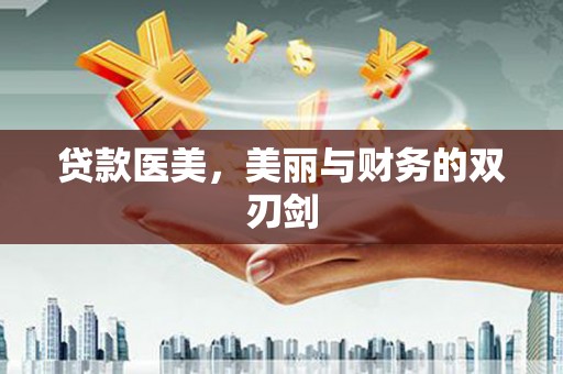 代县贷款医美，美丽与财务的双刃剑