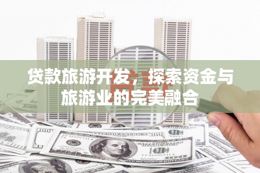 越秀贷款旅游开发，探索资金与旅游业的完美融合