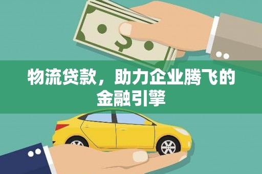 双滦物流贷款，助力企业腾飞的金融引擎