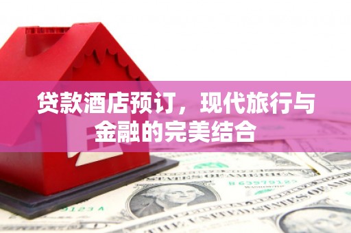 固阳贷款酒店预订，现代旅行与金融的完美结合