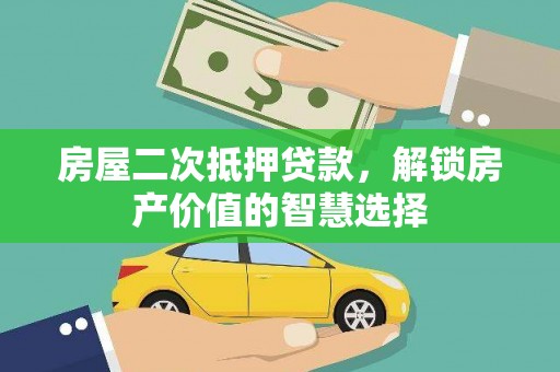 代县房屋二次抵押贷款，解锁房产价值的智慧选择