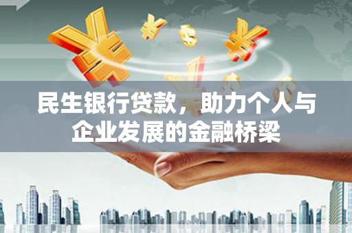 横县民生银行贷款，助力个人与企业发展的金融桥梁