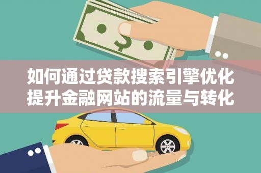 北仑如何通过贷款搜索引擎优化提升金融网站的流量与转化率