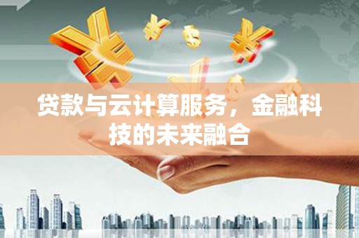 都昌贷款与云计算服务，金融科技的未来融合