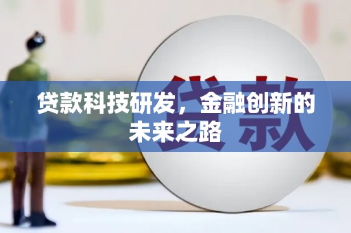 华阴贷款科技研发，金融创新的未来之路
