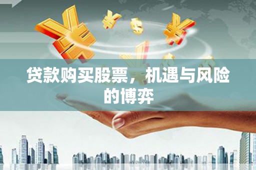 浮梁贷款购买股票，机遇与风险的博弈