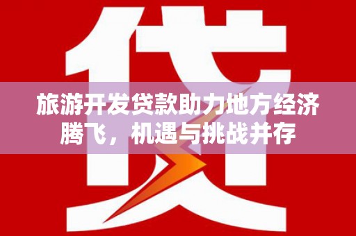 日喀则旅游开发贷款助力地方经济腾飞，机遇与挑战并存