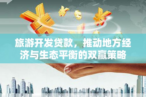 果洛旅游开发贷款，推动地方经济与生态平衡的双赢策略