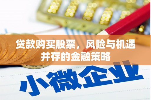 盘县贷款购买股票，风险与机遇并存的金融策略
