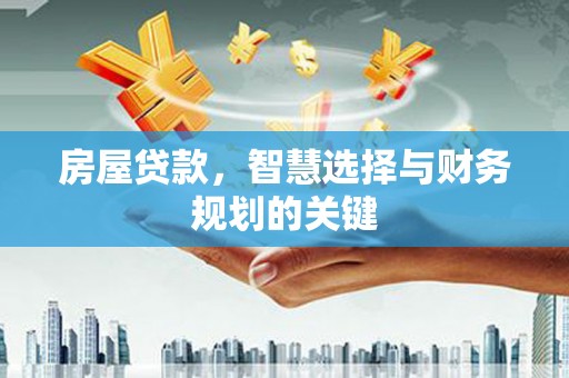 华宁房屋贷款，智慧选择与财务规划的关键