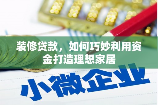 蒲城装修贷款，如何巧妙利用资金打造理想家居