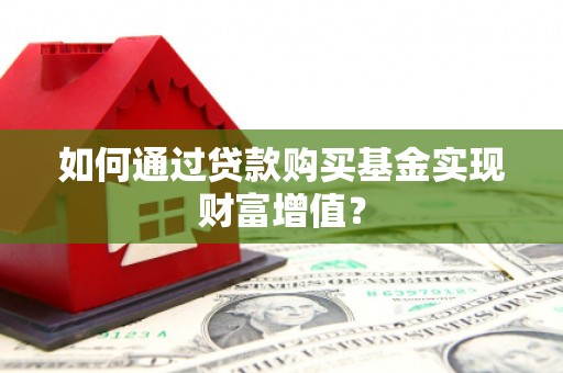 广宗如何通过贷款购买基金实现财富增值？