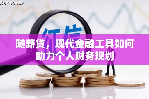 虾峙随薪贷，现代金融工具如何助力个人财务规划