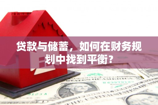淮上贷款与储蓄，如何在财务规划中找到平衡？