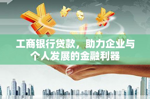 长岛工商银行贷款，助力企业与个人发展的金融利器