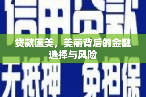 清新贷款医美，美丽背后的金融选择与风险