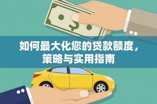 大足如何最大化您的贷款额度，策略与实用指南
