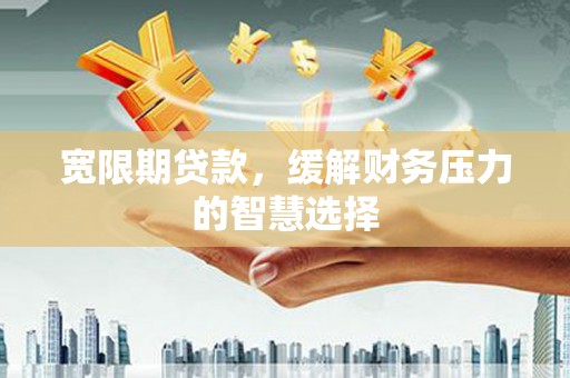 乐清宽限期贷款，缓解财务压力的智慧选择