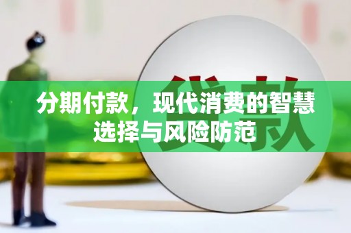 解放分期付款，现代消费的智慧选择与风险防范