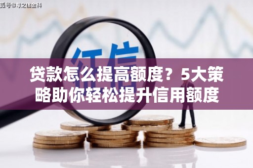 铜山贷款怎么提高额度？5大策略助你轻松提升信用额度