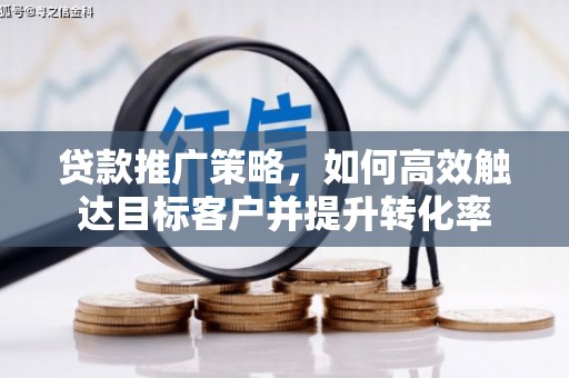 立山贷款推广策略，如何高效触达目标客户并提升转化率