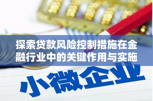 潍坊探索贷款风险控制措施在金融行业中的关键作用与实施策略