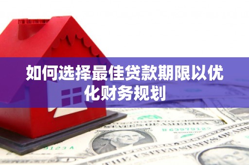 鄱阳如何选择最佳贷款期限以优化财务规划