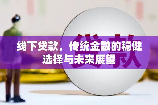尖石线下贷款，传统金融的稳健选择与未来展望