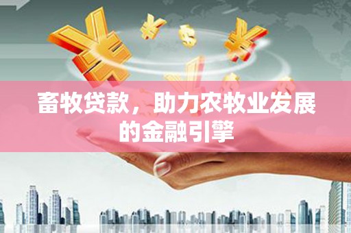 西乌旗畜牧贷款，助力农牧业发展的金融引擎