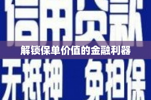 左云解锁保单价值的金融利器