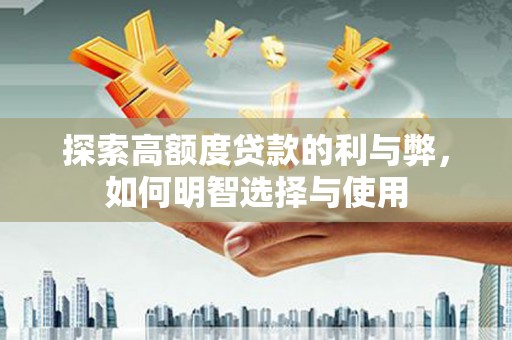 雨山探索高额度贷款的利与弊，如何明智选择与使用